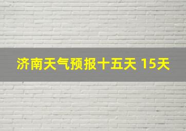 济南天气预报十五天 15天